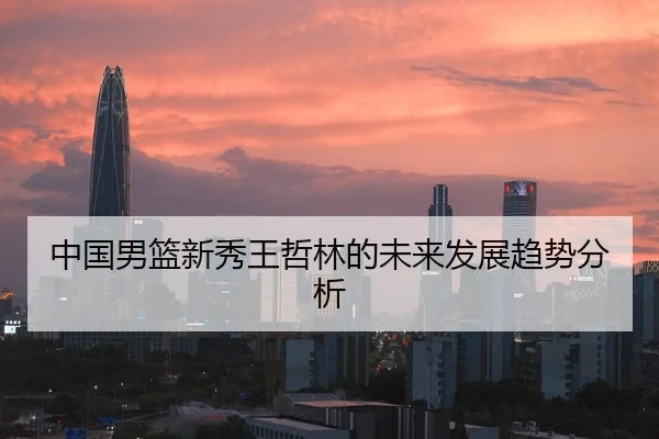 中国男篮新秀王哲林的未来发展趋势分析