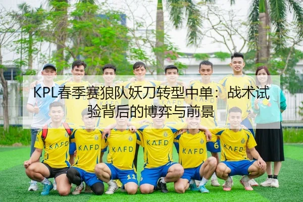 KPL春季赛狼队妖刀转型中单：战术试验背后的博弈与前景