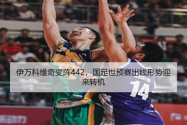 伊万科维奇变阵442，国足世预赛出线形势迎来转机