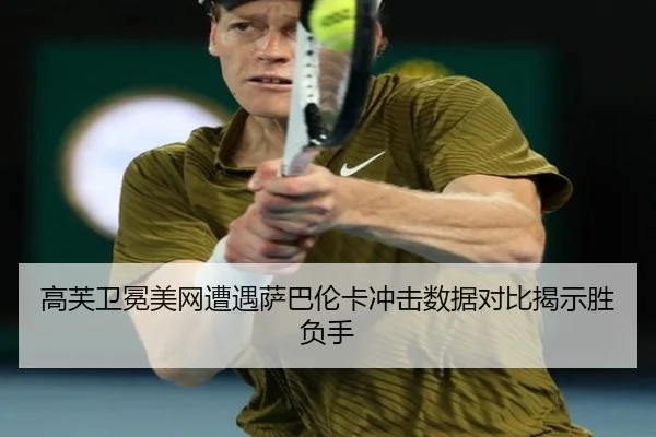 高芙卫冕美网遭遇萨巴伦卡冲击数据对比揭示胜负手