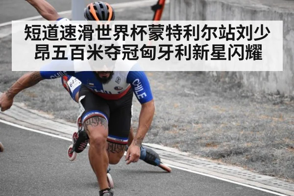 短道速滑世界杯蒙特利尔站刘少昂五百米夺冠匈牙利新星闪耀