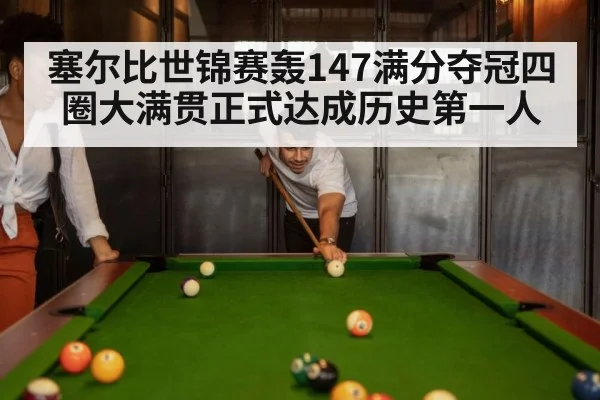塞尔比世锦赛轰147满分夺冠四圈大满贯正式达成历史第一人
